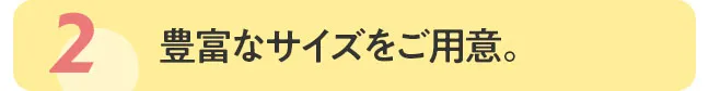 豊富なサイズをご用意