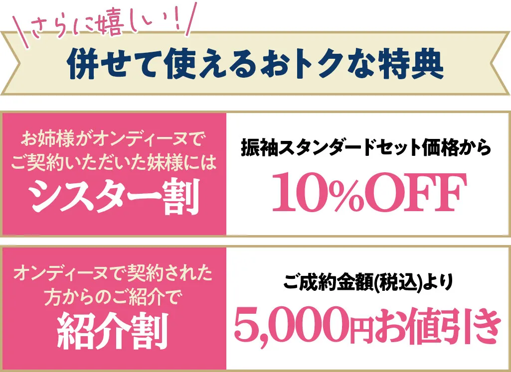 併せて使えるお得な成約特典　お姉さまがオンディーヌで契約いただいた妹様にはシスター割で振袖スタンダードセット価格から10%OFF　オンディーヌで契約された方からの紹介で紹介割　ご成約金額から5000円引き