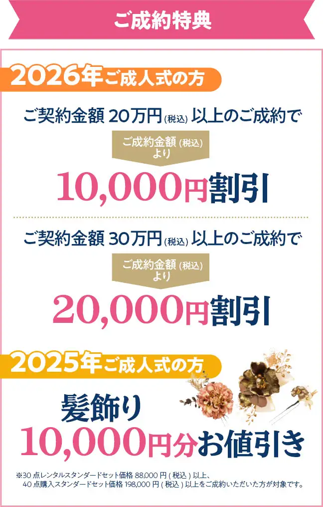 ご成約特典2026年成人式の方　ご契約金額20万円税込以上のご成約でご成約金額より1万円割引 ご契約金額30万円以上のご成約で2万円割引 2025年成人式の方は髪飾り1万円分お値引き