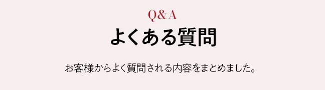 お客様からよく質問される内容をまとめました。