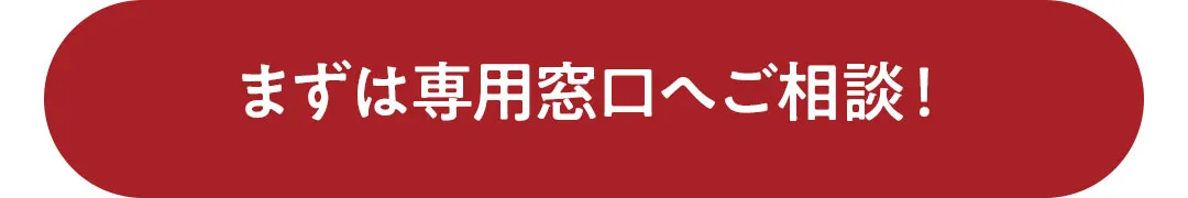 まずは専用窓口へご相談