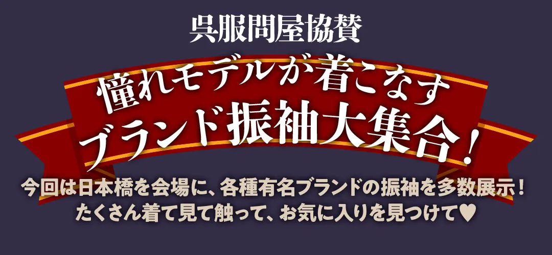 呉服問屋協賛 憧れモデルが着こなすブランド振袖大集合！今回は日本橋を会場に、各種有名ブランドの振袖を多数展示！ たくさん着て見て触って、お気に入りを見つけて♥