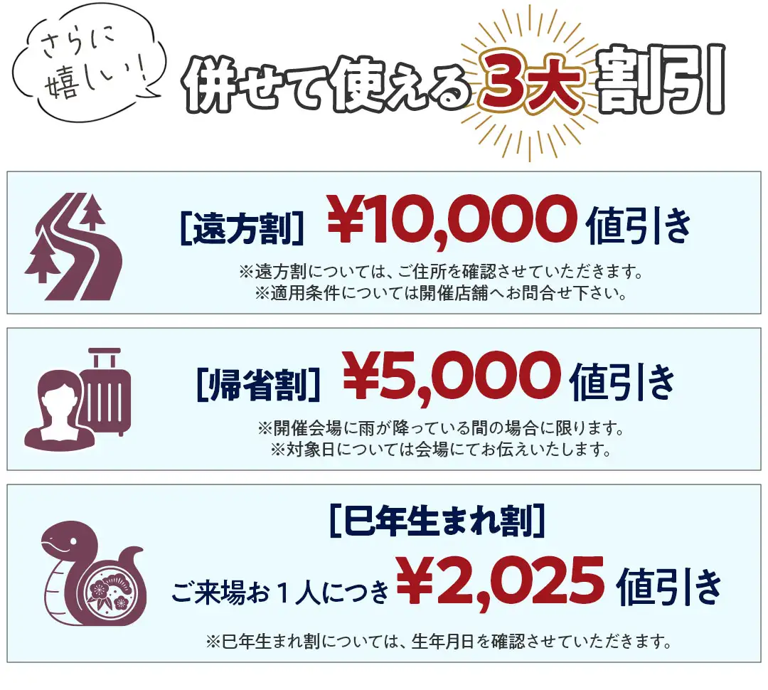 併せて使える3大割引　遠方割1万円値引き　帰省割5千円値引き　巳年生まれ割ご来場一名につき2025円値引き