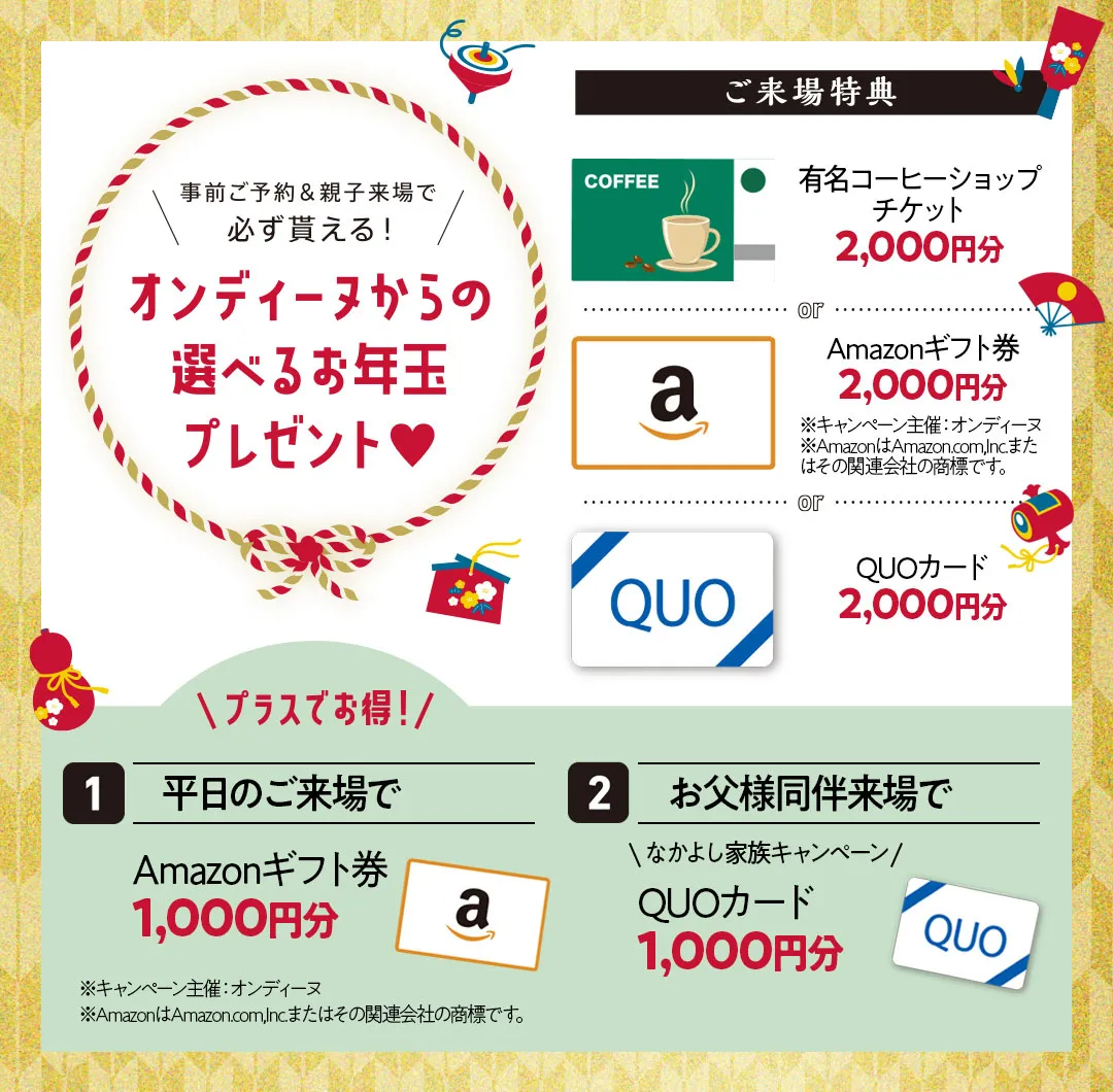 来城特典　有名コーヒーショップチケット2000円分もしくはアマゾンギフト券2000円分もしくはクオカード2000円分 さらにお得　平日来場でアマゾンギフト券1000円分、お父様同伴来場でクオカード1000円分