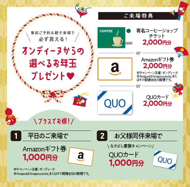 来城特典　有名コーヒーショップチケット2000円分もしくはアマゾンギフト券2000円分もしくはクオカード2000円分 さらにお得　平日来場でアマゾンギフト券1000円分、お父様同伴来場でクオカード1000円分