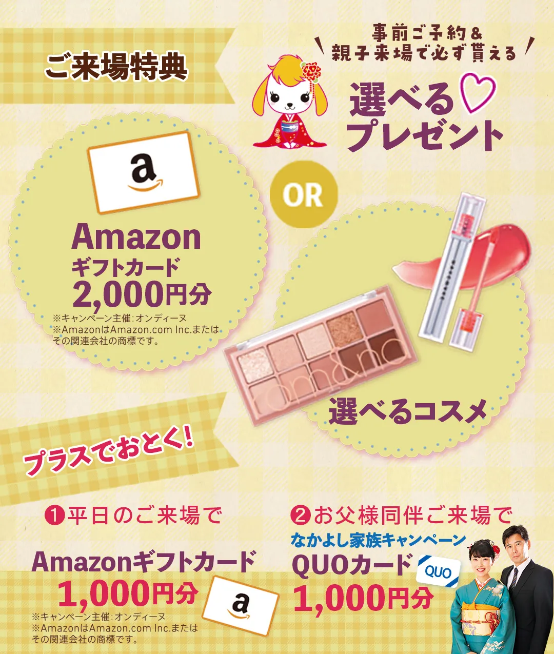 オンディーヌ振袖わんだふる大決算　ご来場特典 アマゾンギフトカード2000円分または選べるコスメ プラスでおとく！①平日ご来場でアマゾンギフトカード1000円分②お父様同伴ご来場でなかよし家族キャンペーンQuoカード1000円分