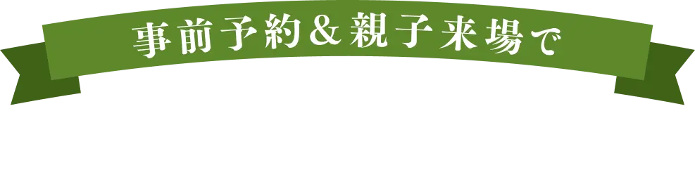 事前予約＆親子来場で選べるプレゼント