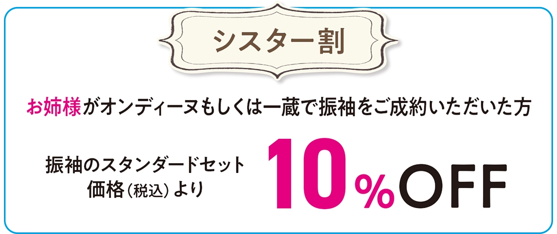 【シスター割】お姉様が一蔵＆オンディーヌで振袖をご成約いただいた方：振袖のスタンダードセット価格（税込）より10%OFF