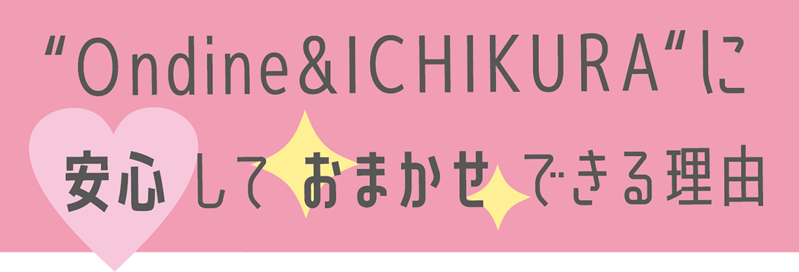 一蔵&Ondineに安心しておまかせできる理由