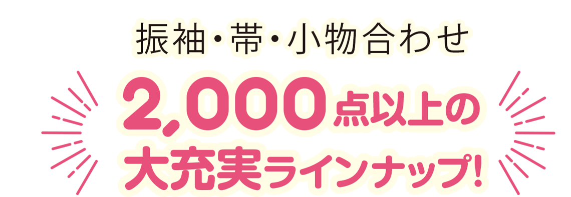 振袖・帯・小物合わせ2,000点以上の大充実ラインナップ！