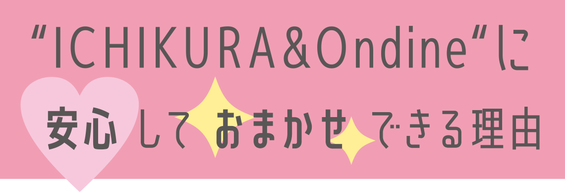 一蔵&Ondineに安心しておまかせできる理由