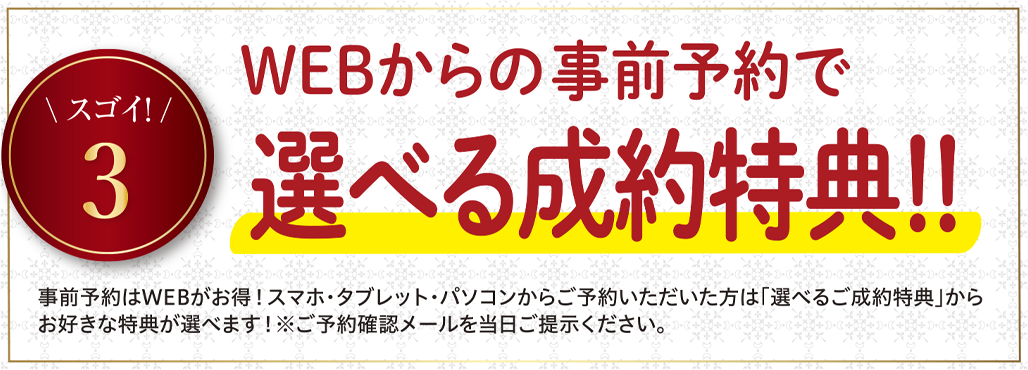 WEBからの事前予約で選べる成約特典