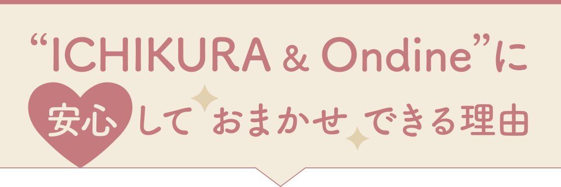 一蔵&Ondineに安心しておまかせできる理由